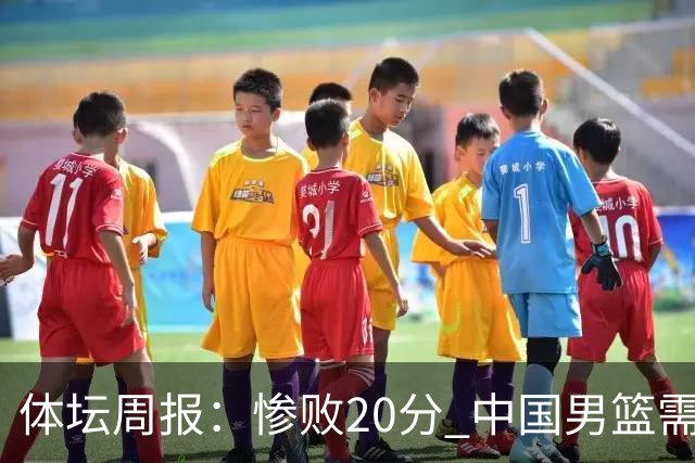 体坛周报：惨败20分 中国男篮需要重新校准方向？